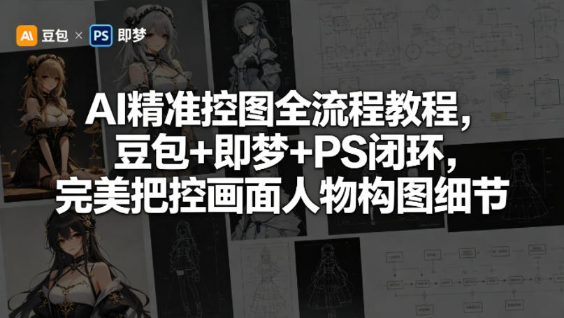 AI精准控图全流程教程，豆包+即梦+PS闭环，完美把控画面人物构图细节-九九网创
