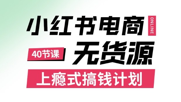 小红书无货源电商课程，上瘾式搞钱计划，不论月薪3k还是3W都应该学的賺钱技巧-九九网创