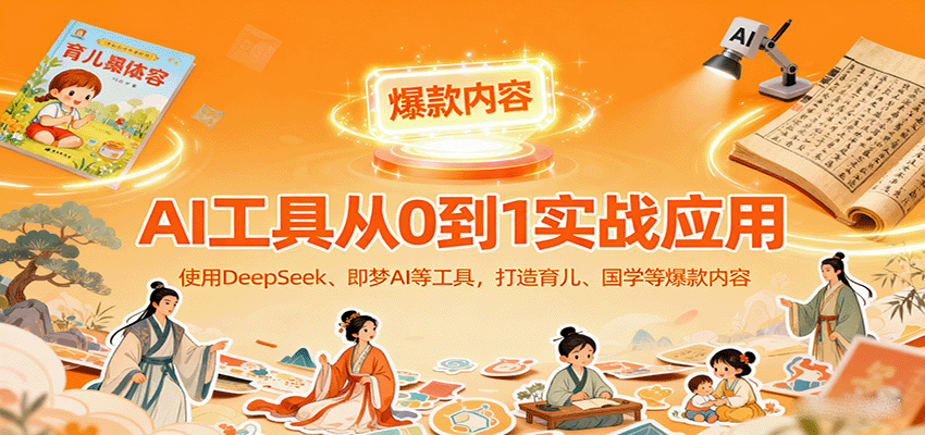 AI工具实战应用，零基础使用DeepSeek、即梦AI等打造育儿、国学等可变现的爆款作品-九九网创