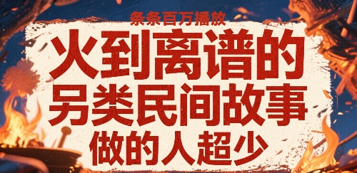 火到离谱的另类民间故事，条条百W播放，做的人超少-九九网创