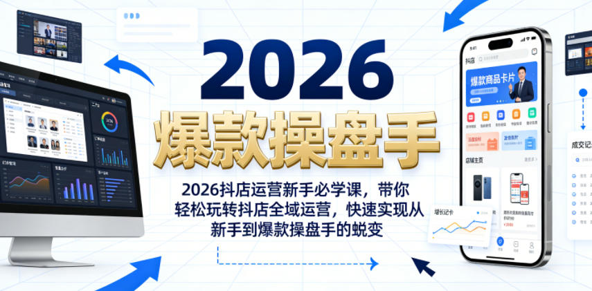 2026抖店运营新手必学课，带你轻松玩转抖店全域运营，快速实现从新手到爆款操盘手的蜕变-九九网创