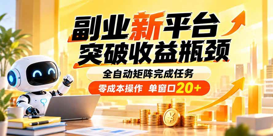 （20452期）副业新平台，突破收益瓶颈 全自动矩阵完成任务 零成本操作，单窗口20+-九九网创
