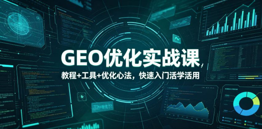 GEO优化实战课，教程+工具+优化心法，快速入门活学活用-九九网创