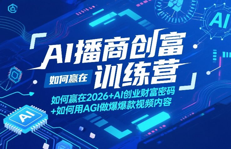 AI播商创富训练营，如何赢在2026+AI创业财富密码+如何用AGI做爆款视频内容-九九网创