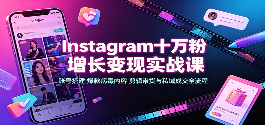 Instagram十万粉增长变现实战课：账号搭建、爆款病毒内容、剪辑带货与私域成交全流程-九九网创