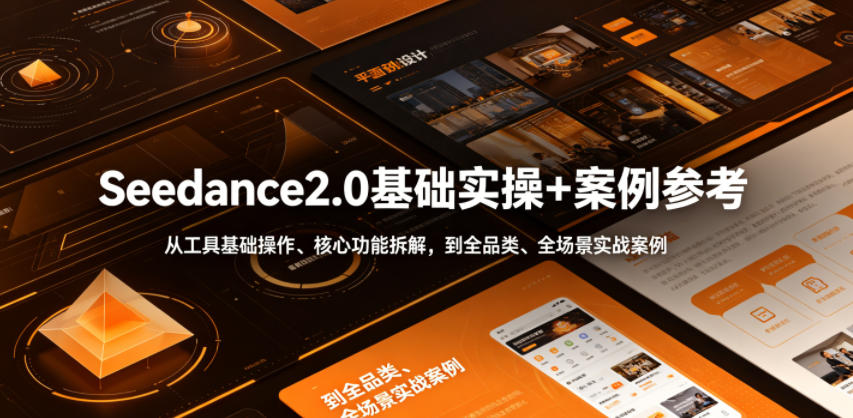 Seedance2.0基础实操+案例参考，从工具基础操作、核心功能拆解，到全品类、全场景实战案例参考全覆盖-九九网创