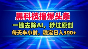 黑科技撸爆头条，一键去除AI，秒过原创，每天半小时，稳定日入3张+【揭秘】-九九网创