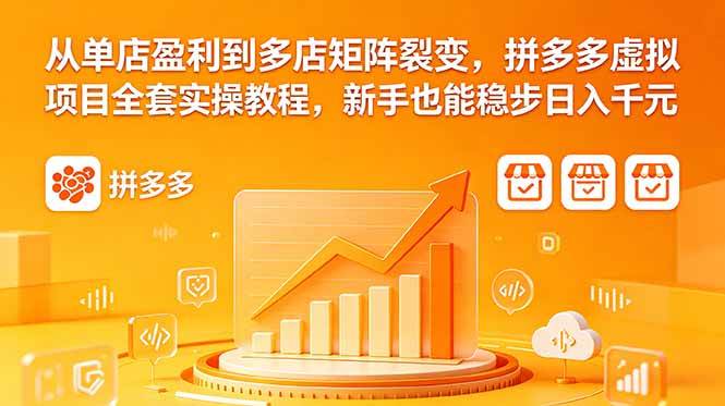 (18576期)从单店盈利到多店矩阵裂变,拼多多虚拟项目全套实操教程,新手也能稳步日入千元-九九网创