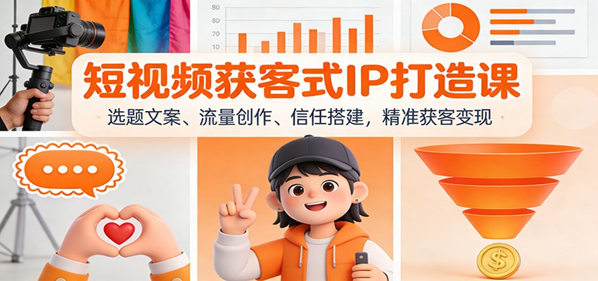 短视频获客式IP打造课：选题文案、流量创作、信任搭建，精准获客变现-九九网创