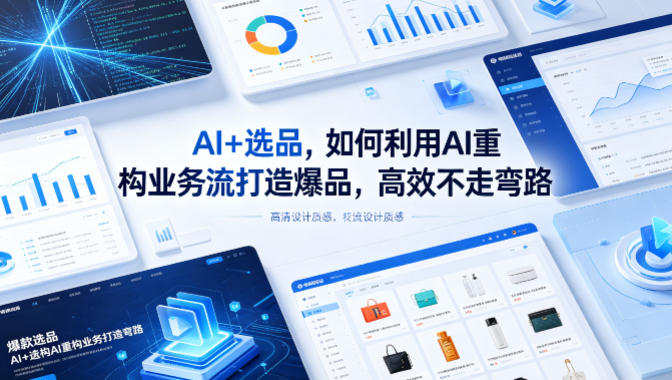 AI+选品，如何利用AI重构业务流打造爆品，高效不走弯路-九九网创