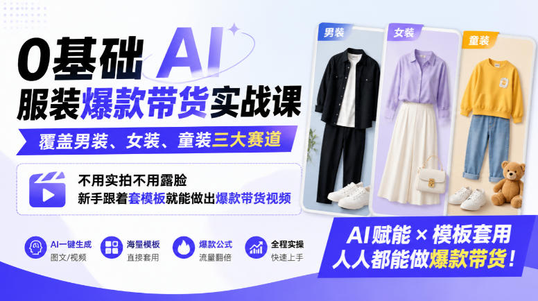 0基础AI服装爆款带货实战课｜覆盖男装、女装、童装三大赛道，不用实拍不用露脸，新手跟着套模板就能做出爆款带货视频-九九网创