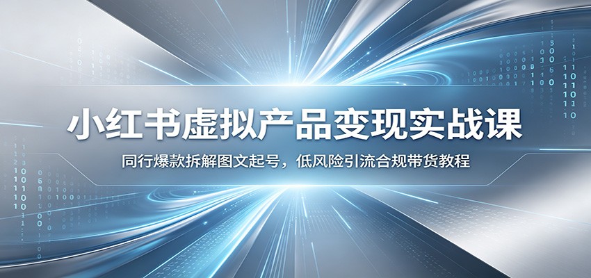 小红书虚拟产品变现实战课：同行爆款拆解图文起号，低风险引流合规带货教程-九九网创