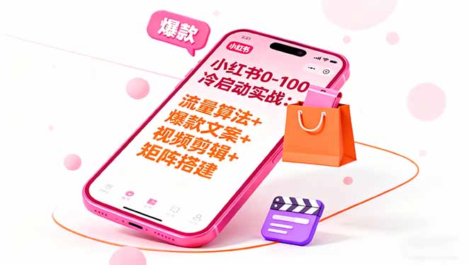 小红书0-100冷启动实战：流量算法+爆款选品+爆款文案+视频剪辑+矩阵搭建-九九网创