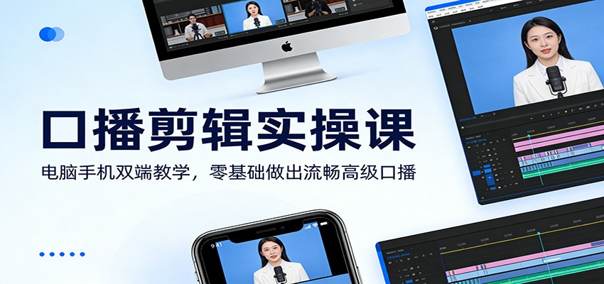 口播剪辑实操课：电脑手机双端教学，零基础做出流畅高级口播-九九网创