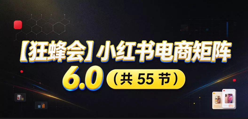 【无水印】【狂蜂会】小红书电商矩阵6.0，从零教你店铺搭建、多渠道精细化选品、AI素材原创、自动化发笔记、矩阵起店放大等-九九网创