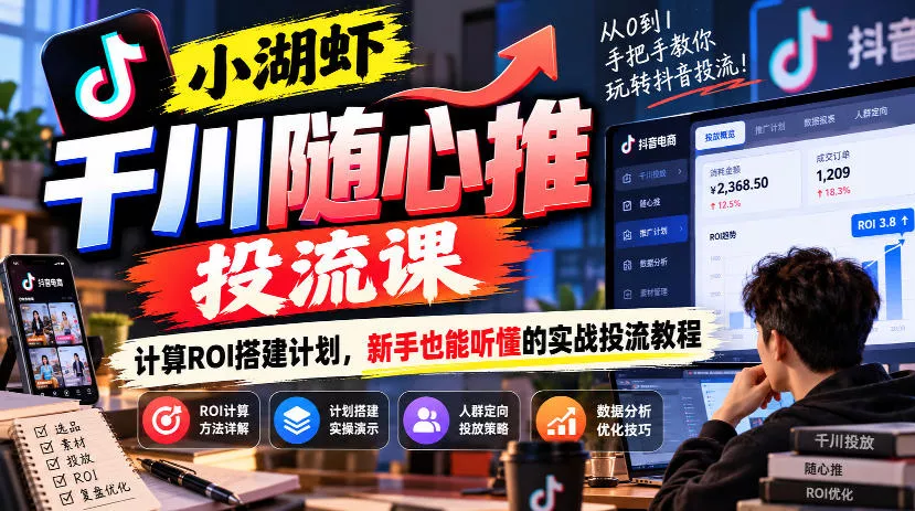小湖虾千川随心推投流课，计算ROI搭建计划，新手也能听懂的实战投流教程-九九网创