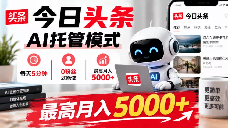 今日头条AI托管模式，每天5分钟，0粉丝就能做，最高月入5000+【揭秘】-九九网创