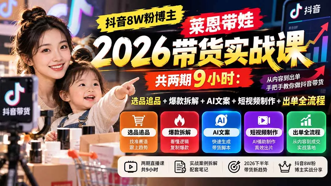 【无水印】抖音8W粉博主莱恩带娃2026带货实战课-共两期9小时：选品追品+爆款拆解+AI文案+短视频制作+出单全流程-九九网创