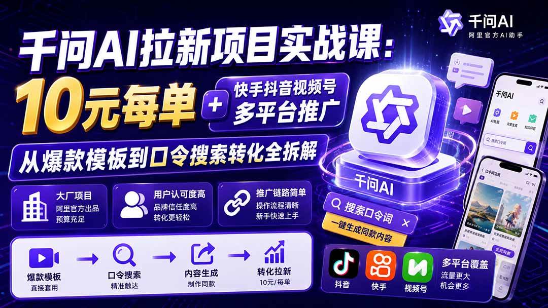 （19961期）千问AI拉新项目实战课-更新0818：10元每单+快手抖音视频号多平台推广，从爆款模板到口令搜索转化全拆解-九九网创