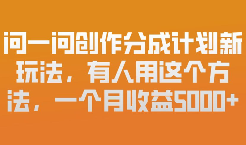 问一问创作分成计划新玩法，有人用这个方法，一个月收益5k，新手友好，有微信就能做【揭秘】-九九网创
