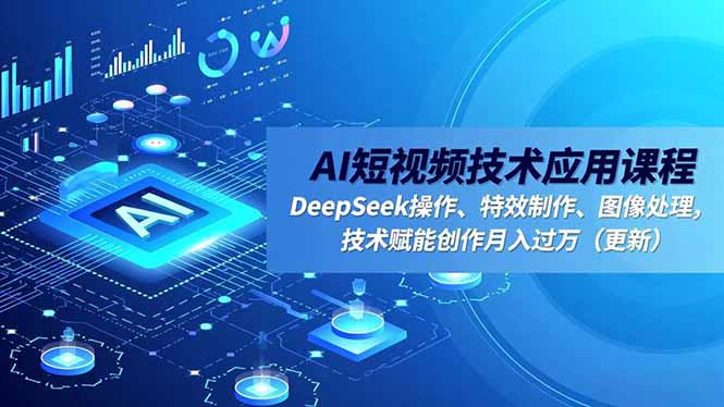 AI短视频技术应用课程，DeepSeek操作、特效制作、图像处理，技术赋能创作月入过万(更新-九九网创