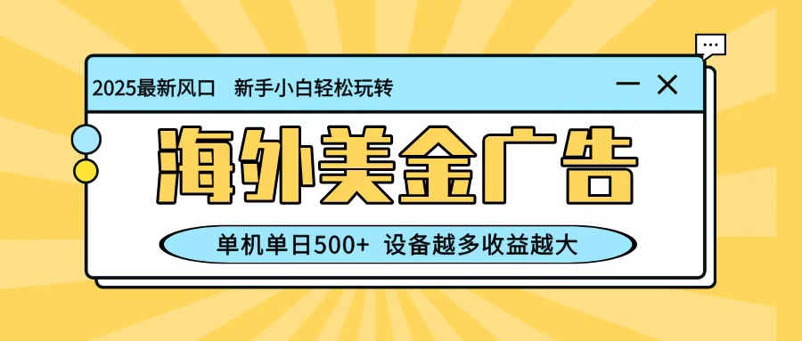最新蓝海项目，海外美金广告，单机单日500+，可矩阵放大，设备越多收益越大-九九网创