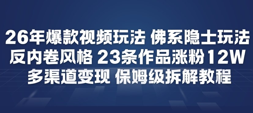 26年爆款短视频玩法，佛系隐士玩法，反内卷视频风格，23条作品涨粉12W，多渠道变现-九九网创