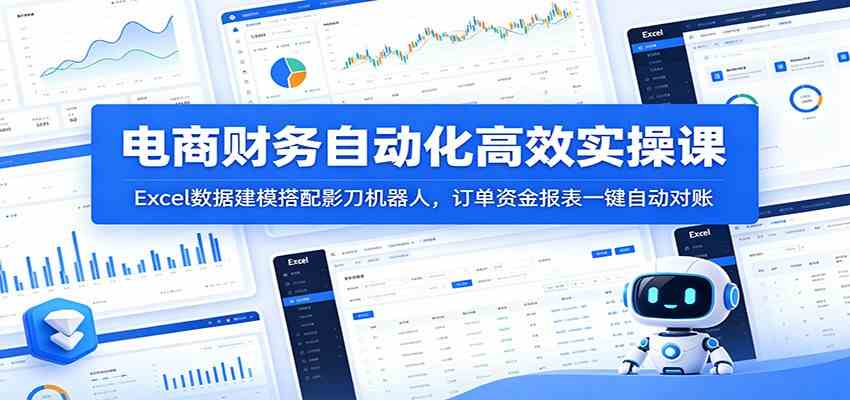 电商财务自动化高效实操课:Excel数据建模搭配影刀机器人,订单资金报表一键自动对账-九九网创