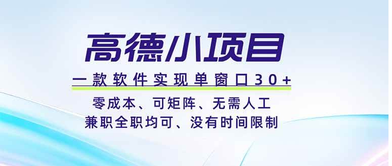 （19070期）高德小项目，一款软件实现单窗口+、零成本、可矩阵、零人工、兼职全职均可、没有时间限制-九九网创