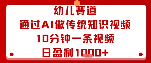 幼儿赛道：通过AI做传统知识视频，10分钟一条视频，日盈利多张-九九网创