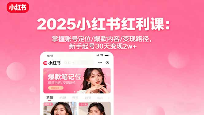 2025小红书红利课：掌握账号定位/爆款内容/变现路径，新手起号30天变现2w+-九九网创