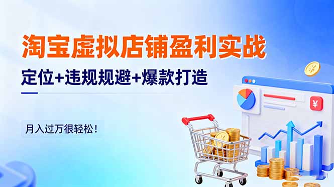 淘宝虚拟店铺盈利实战：定位+违规规避+爆款打造，月入过万很轻松！-九九网创