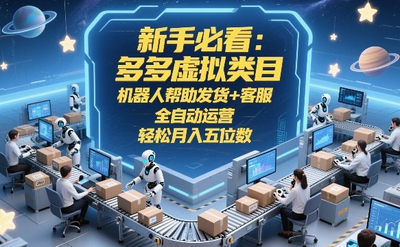 新手必看:多多虚拟类目,机器人帮助发货+客服,全自动运营,轻松月入五位数【揭秘】-九九网创