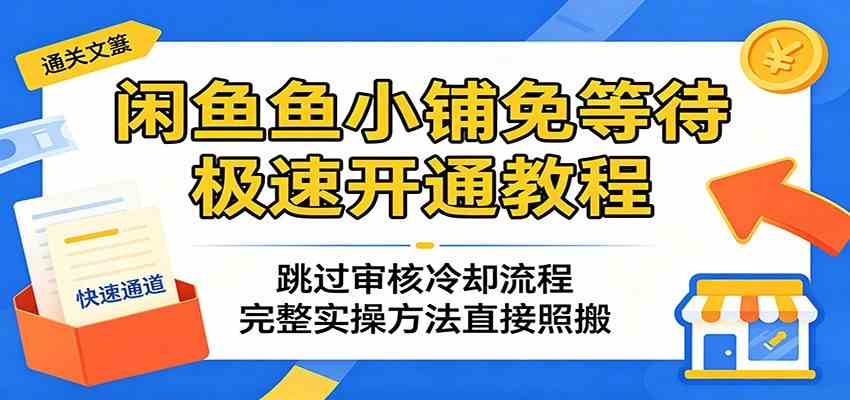 闲鱼鱼小铺免等待极速开通教程:跳过审核冷却流程,完整实操方法直接照搬-九九网创