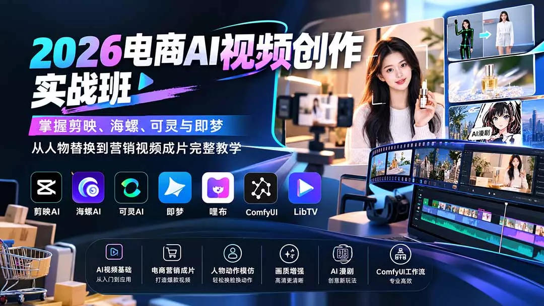 2026电商AI视频创作实战班：掌握剪映、海螺、可灵与即梦，从人物替换到营销视频成片完整教学-九九网创