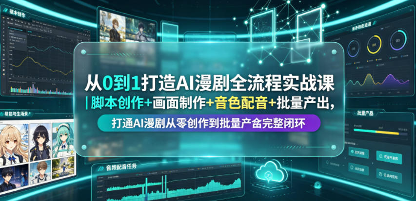 从0到1打造AI漫剧全流程实战课｜脚本创作+画面制作+音色配音+批量产出，打通AI漫剧从零创作到批量量产完整闭环-九九网创