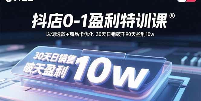 （15956期）抖店0-1盈利特训课：以词选款+商品卡优化 30天日销破千90天盈利10w-九九网创