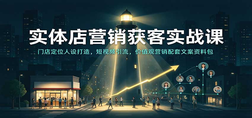 实体店营销获客实战课：门店定位人设打造，短视频引流，价值观营销配套文案资料包-九九网创