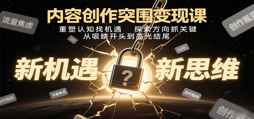 内容创作突围变现课：重塑认知找机遇，探索方向抓关键，从吸睛开头到高光结尾-九九网创