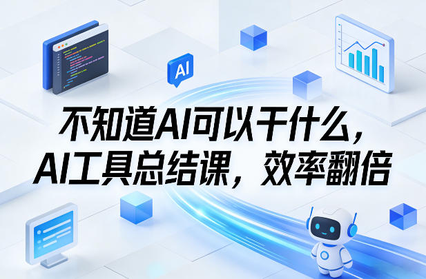 不知道AI可以干什么,AI工具总结课,效率翻倍-九九网创