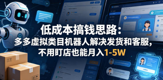 低成本搞钱思路：多多虚拟类目机器人解决发货和客服，不用盯店也能月入1-5W【揭秘】-九九网创