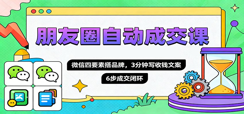 朋友圈自动成交课,微信四要素搭品牌,3分钟写收钱文案,6步成交闭环-九九网创