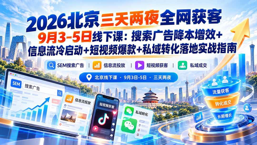（20854期）2026北京三天两夜全网获客9月3-5日线下课：搜索广告降本增效+信息流冷启动+短视频爆款+私域转化落地实战指南-九九网创
