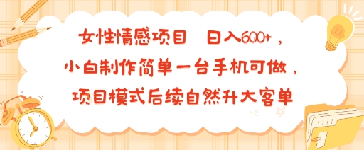 女性情感项目 小白制作简单一台手机可做 项目模式后续自然升大客单 日入6张-九九网创