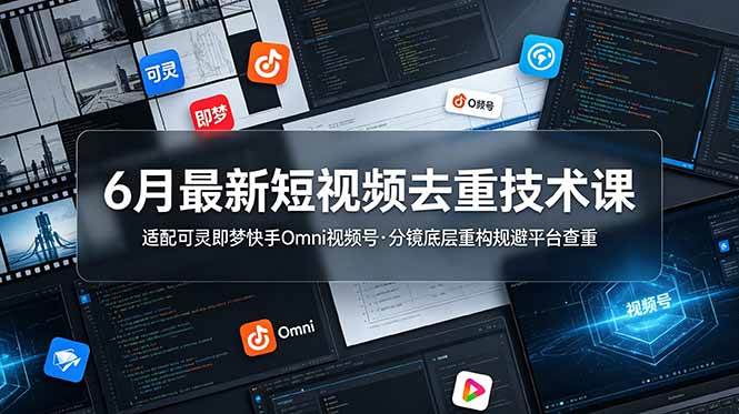 （19031期）6月最新短视频去重技术课，适配可灵即梦快手Omni视频号，分镜底层重构规避平台查重-九九网创