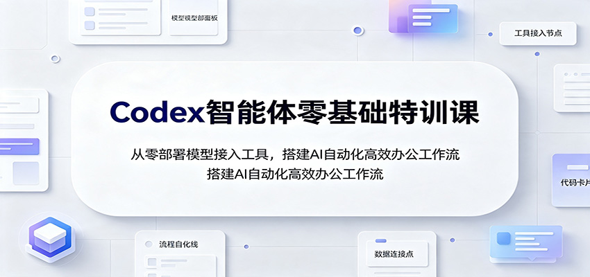 Codex智能体零基础特训课：从零部署模型接入工具，搭建AI自动化高效办公工作流-九九网创