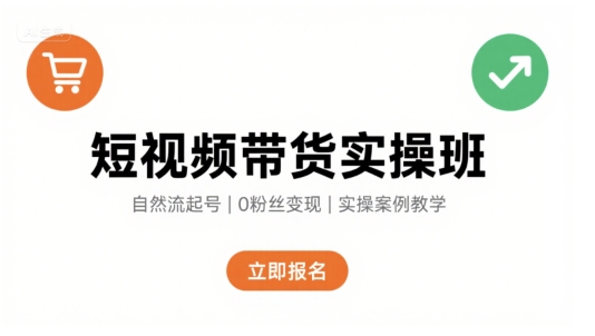 短视频带货实操班，自然流电商快速起号，实现轻松带货变现-九九网创