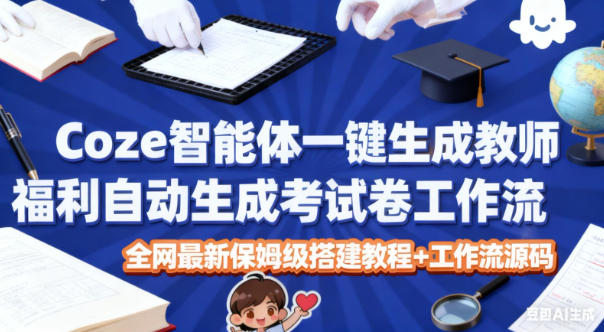 Coze智能体一键生成教师福利自动生成考试试卷工作流，全网最新保姆级搭建教程+工作流源码-九九网创