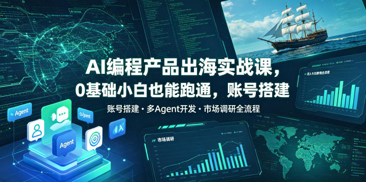 AI编程产品出海实战课，0基础小白也能跑通，账号搭建・多Agent开发・市场调研全流程，月入千刀跨境变现教程-九九网创