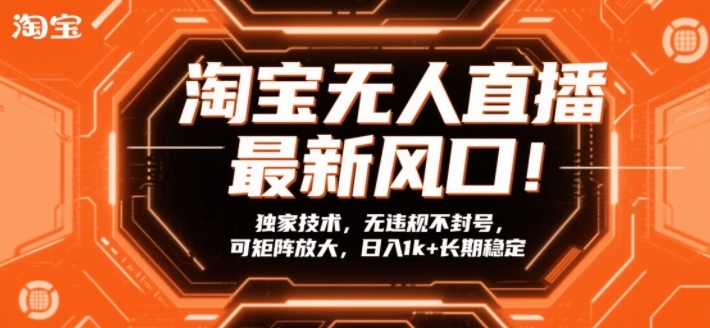 淘宝无人直播最新风口！独家技术，无违规不封号，可矩阵放大，日入1k+长期稳定【揭秘】-九九网创